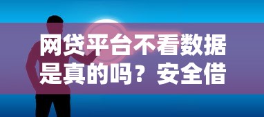 网贷平台不看数据是真的吗?安全借贷必看深度解析! 网贷平台不看数据是真的吗?安全借贷必看深度解析!