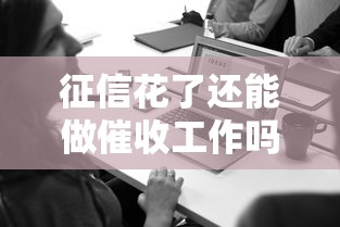 征信花了还能做催收工作吗?从业者必看三大关键点! 征信花了还能做催收工作吗?从业者必看三大关键点!