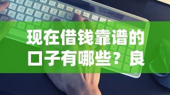 现在借钱靠谱的口子有哪些？良心推荐这几个正规平台