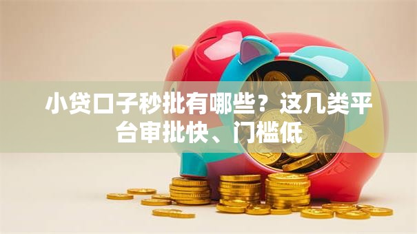 小贷口子秒批有哪些？这几类平台审批快、门槛低