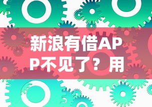 新浪有借APP不见了？用户疑问解答与替代方案推荐