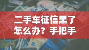 二手车征信黑了怎么办？手把手教你修复信用顺利贷款