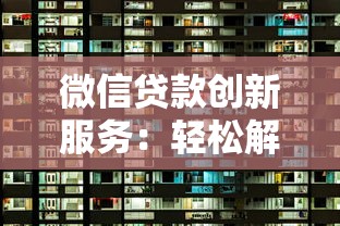 微信贷款创新服务：轻松解锁你的资金新选择