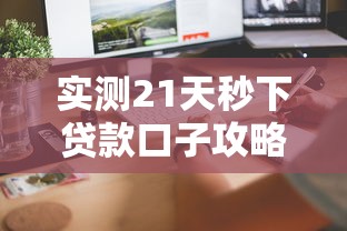 实测21天秒下贷款口子攻略：3周内快速到账技巧合集
