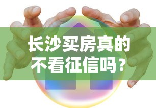 长沙买房真的不看征信吗？最新贷款避坑指南