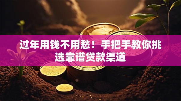 过年用钱不用愁！手把手教你挑选靠谱贷款渠道
