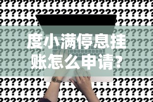 度小满停息挂账怎么申请？手把手教你操作流程