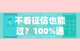 不看征信也能过?100%通过借钱平台真相解析 不看征信也能过?100%通过借钱平台真相解析