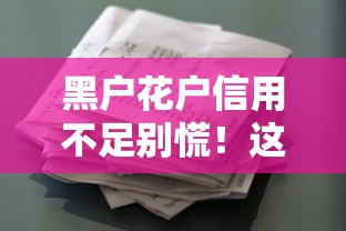 黑户花户信用不足别慌！这些贷款渠道必看攻略
