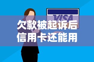 欠款被起诉后信用卡还能用吗？债务纠纷下用卡限制全解析
