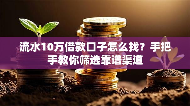 流水10万借款口子怎么找？手把手教你筛选靠谱渠道