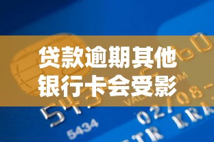 贷款逾期其他银行卡会受影响吗？这些隐藏风险要当心！