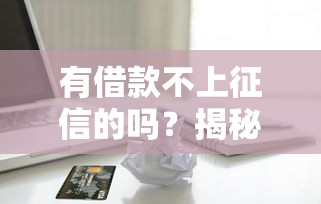 有借款不上征信的吗？揭秘不上报征信的贷款渠道