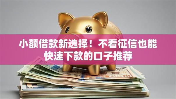 小额借款新选择！不看征信也能快速下款的口子推荐