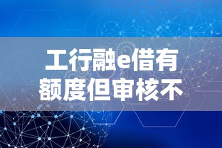 工行融e借有额度但审核不通过怎么办？实用解决攻略