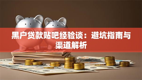 黑户贷款贴吧经验谈：避坑指南与渠道解析