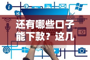 还有哪些口子能下款？这几个靠谱平台别错过
