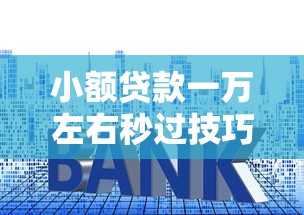 小额贷款一万左右秒过技巧：轻松申请全攻略