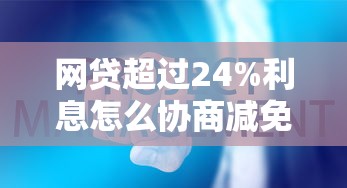 网贷超过24%利息怎么协商减免?这些方法或许能帮你! 网贷超过24%利息怎么协商减免?这些方法或许能帮你!