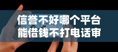 信誉不好哪个平台能借钱不打电话审核?真实渠道实测 信誉不好哪个平台能借钱不打电话审核?真实渠道实测