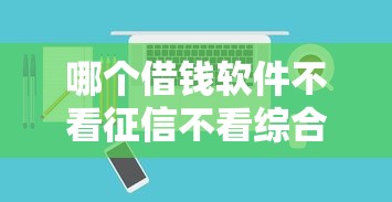 哪个借钱软件不看征信不看综合评分？深度解析避坑指南