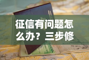 征信有问题怎么办？三步修复攻略助你顺利申请贷款