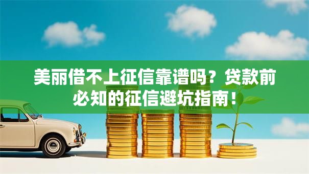 美丽借不上征信靠谱吗？贷款前必知的征信避坑指南！