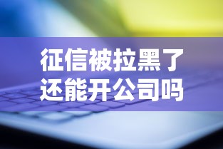 征信被拉黑了还能开公司吗？这几点必须了解！