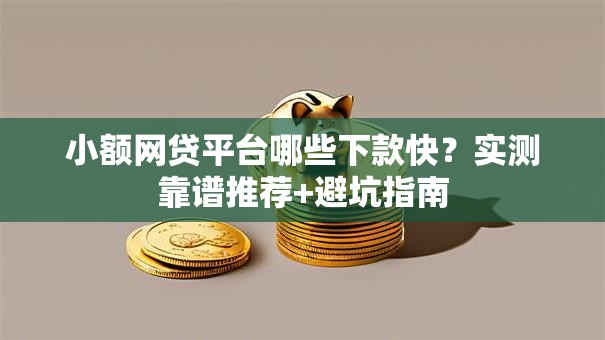 小额网贷平台哪些下款快?实测靠谱推荐+避坑指南 小额网贷平台哪些下款快?实测靠谱推荐+避坑指南
