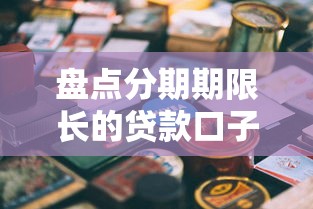 盘点分期期限长的贷款口子，这几个平台可选期数多？