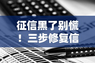 征信黑了别慌!三步修复信用记录+贷款补救方案全解析 征信黑了别慌!三步修复信用记录+贷款补救方案全解析