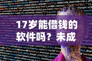 17岁能借钱的软件吗?未成年人借贷规定与避坑指南 17岁能借钱的软件吗?未成年人借贷规定与避坑指南