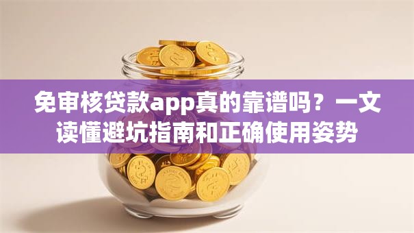 免审核贷款app真的靠谱吗？一文读懂避坑指南和正确使用姿势