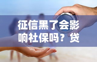 征信黑了会影响社保吗?贷款人必懂的信用与社保真相 征信黑了会影响社保吗?贷款人必懂的信用与社保真相