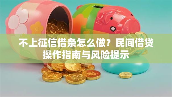 不上征信借条怎么做?民间借贷操作指南与风险提示 不上征信借条怎么做?民间借贷操作指南与风险提示