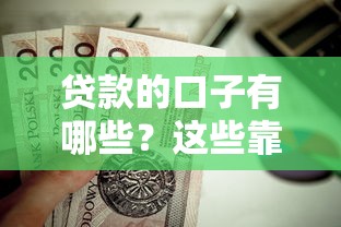 贷款的口子有哪些?这些靠谱渠道值得一试,如何申请更划算? 贷款的口子有哪些?这些靠谱渠道值得一试,如何申请更划算?