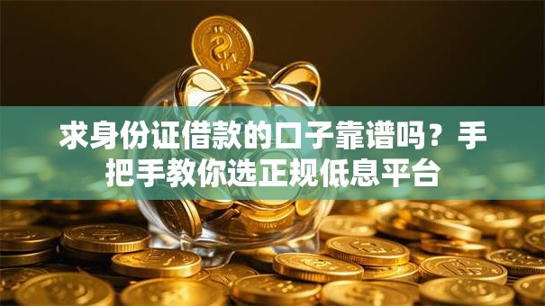 求身份证借款的口子靠谱吗?手把手教你选正规低息平台 求身份证借款的口子靠谱吗?手把手教你选正规低息平台