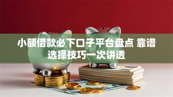 小额借款必下口子平台盘点 靠谱选择技巧一次讲透 小额借款必下口子平台盘点 靠谱选择技巧一次讲透
