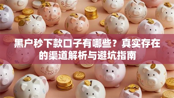 黑户秒下款口子有哪些?真实存在的渠道解析与避坑指南 黑户秒下款口子有哪些?真实存在的渠道解析与避坑指南