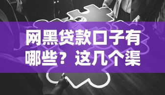 网黑贷款口子有哪些?这几个渠道你可能不知道! 网黑贷款口子有哪些?这几个渠道你可能不知道!
