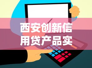 西安创新信用贷产品实测:不上征信的融资方案有哪些门道? 西安创新信用贷产品实测:不上征信的融资方案有哪些门道?