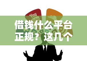 借钱什么平台正规?这几个靠谱渠道让你安心借款! 借钱什么平台正规?这几个靠谱渠道让你安心借款!