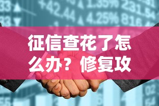 征信查花了怎么办?修复攻略+避坑指南一网打尽 征信查花了怎么办?修复攻略+避坑指南一网打尽