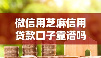 微信用芝麻信用贷款口子靠谱吗?一文说透申请技巧+避坑指南 微信用芝麻信用贷款口子靠谱吗?一文说透申请技巧+避坑指南