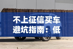不上征信买车避坑指南:低门槛贷款方案全解析 不上征信买车避坑指南:低门槛贷款方案全解析