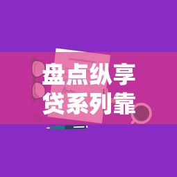 盘点纵享贷系列靠谱口子及申请技巧全解析
