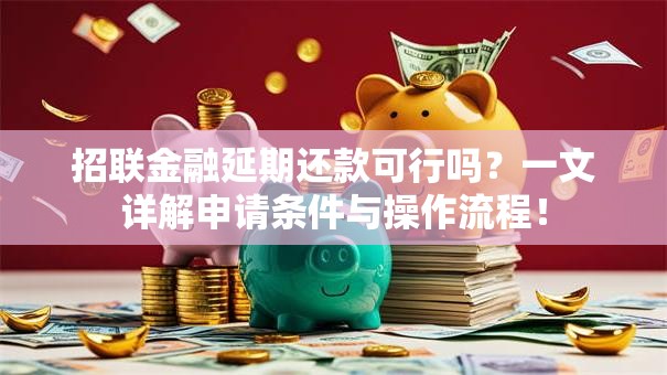 招联金融延期还款可行吗?一文详解申请条件与操作流程! 招联金融延期还款可行吗?一文详解申请条件与操作流程!