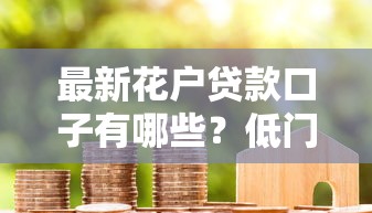 最新花户贷款口子有哪些?低门槛申请攻略+避坑技巧来了! 最新花户贷款口子有哪些?低门槛申请攻略+避坑技巧来了!