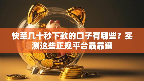 快至几十秒下款的口子有哪些?实测这些正规平台最靠谱 快至几十秒下款的口子有哪些?实测这些正规平台最靠谱