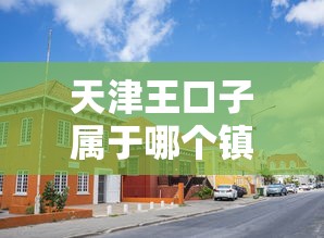 天津王口子属于哪个镇?静海区王口镇贷款政策详解 天津王口子属于哪个镇?静海区王口镇贷款政策详解